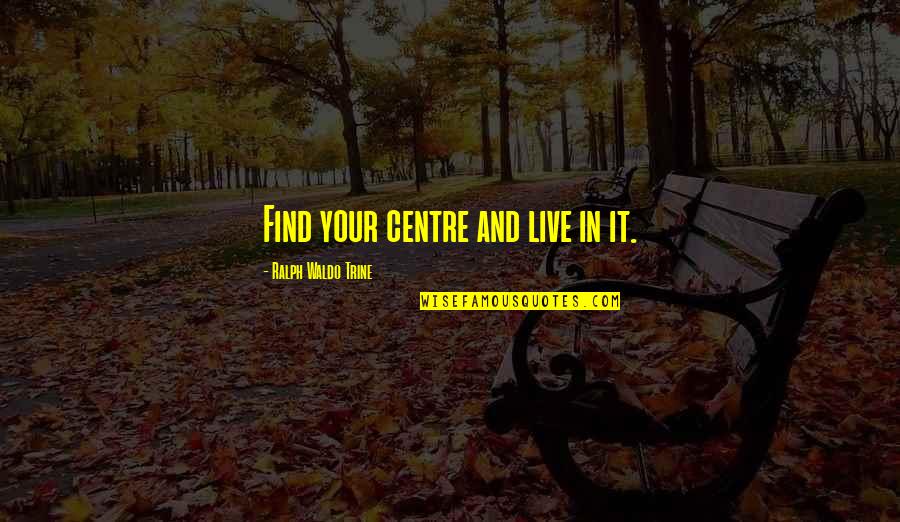 Seriatim Professional Organizers Quotes By Ralph Waldo Trine: Find your centre and live in it.