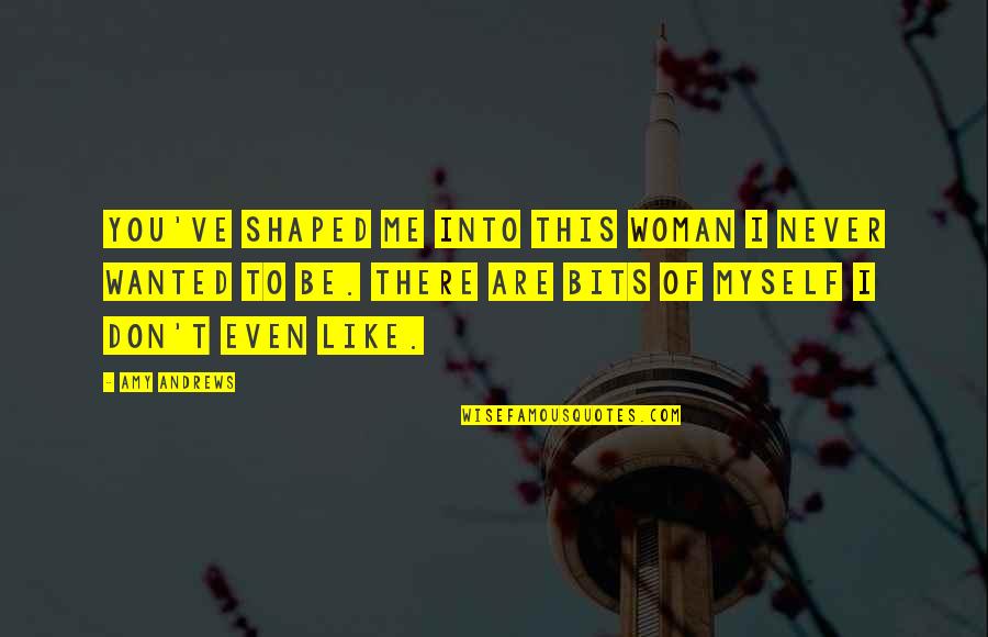 Series You Quotes By Amy Andrews: You've shaped me into this woman I never Series You Quotes By Amy Andrews: You've shaped me into this woman I never
