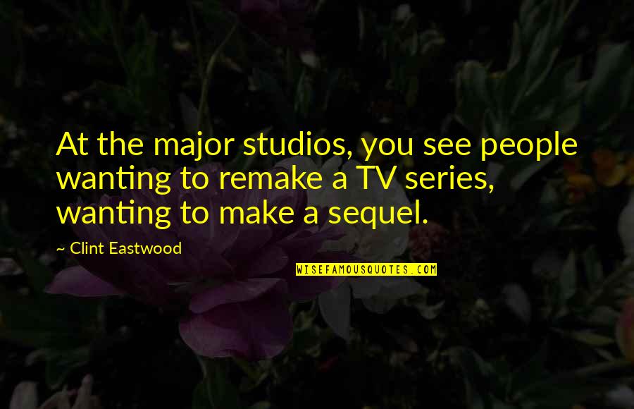 Series You Quotes By Clint Eastwood: At the major studios, you see people wanting Series You Quotes By Clint Eastwood: At the major studios, you see people wanting