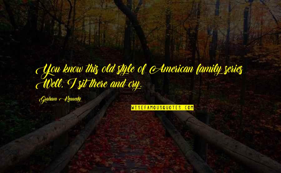 Series You Quotes By Graham Kennedy: You know this old style of American family