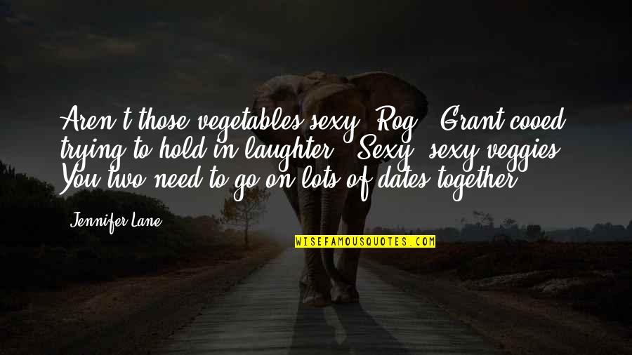 Series You Quotes By Jennifer Lane: Aren't those vegetables sexy, Rog?" Grant cooed, trying Series You Quotes By Jennifer Lane: Aren't those vegetables sexy, Rog?" Grant cooed, trying
