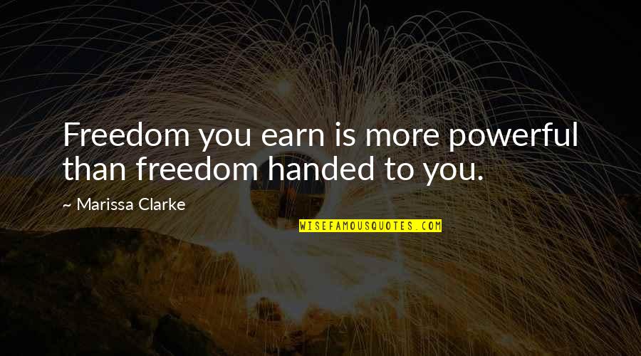 Series You Quotes By Marissa Clarke: Freedom you earn is more powerful than freedom Series You Quotes By Marissa Clarke: Freedom you earn is more powerful than freedom