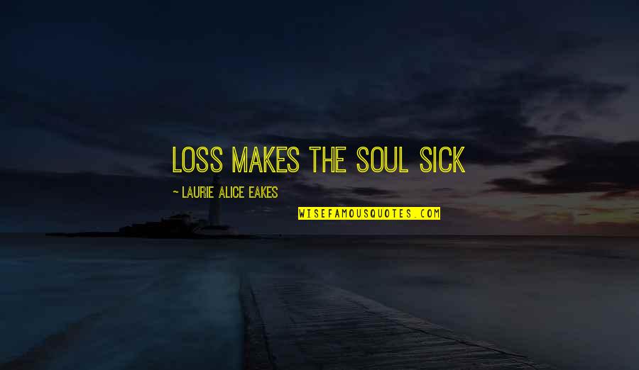 Seriesdark Quotes By Laurie Alice Eakes: Loss makes the soul sick