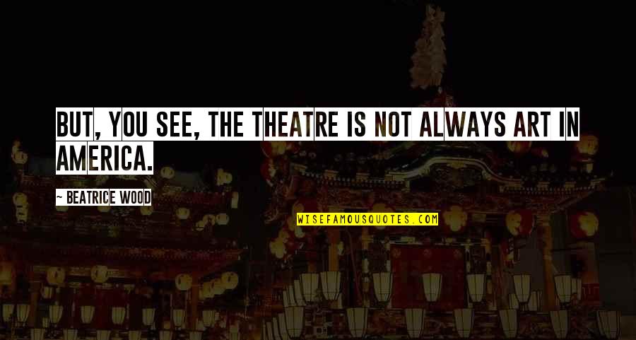 Serijua Quotes By Beatrice Wood: But, you see, the theatre is not always
