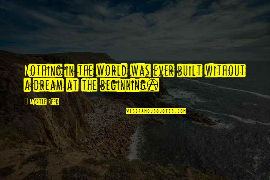Serijue Quotes By Myrtle Reed: Nothing in the world was ever built without