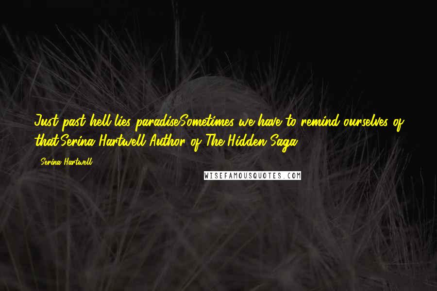 Serina Hartwell quotes: Just past hell lies paradise.Sometimes we have to remind ourselves of that.Serina Hartwell Author of The Hidden Saga