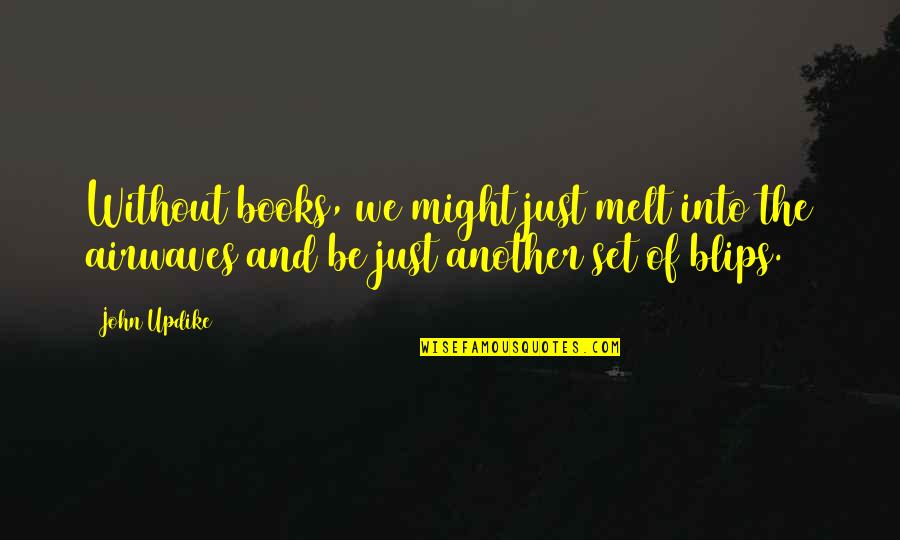 Seriosity Synonyms Quotes By John Updike: Without books, we might just melt into the