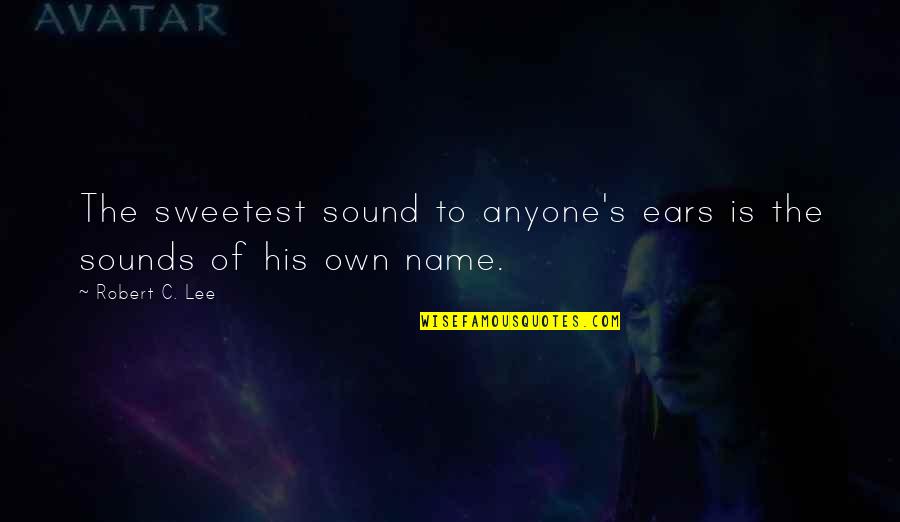 Seriosity Synonyms Quotes By Robert C. Lee: The sweetest sound to anyone's ears is the