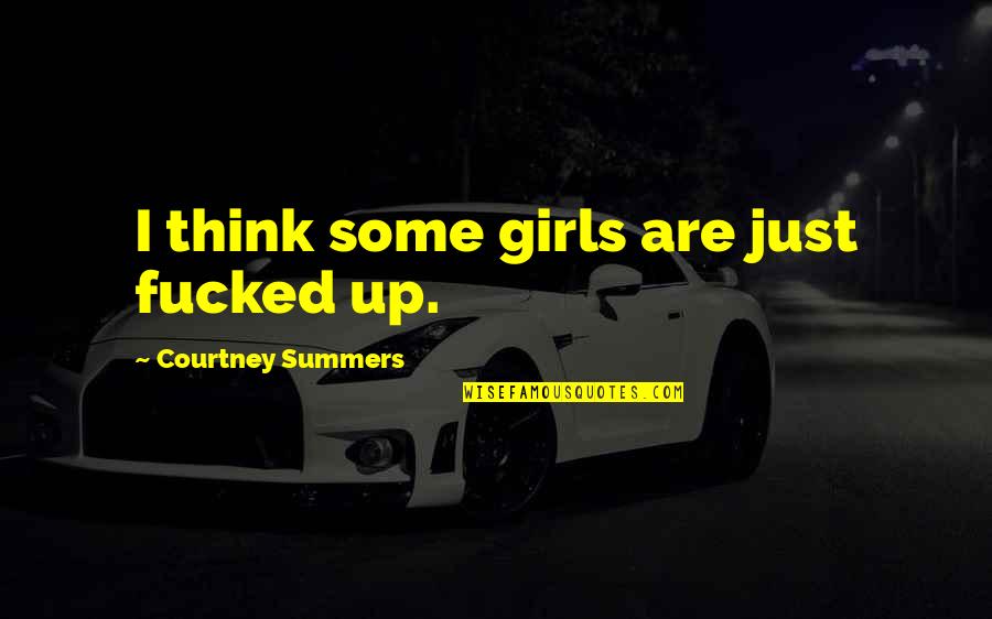 Serious And Goofy Quotes By Courtney Summers: I think some girls are just fucked up.