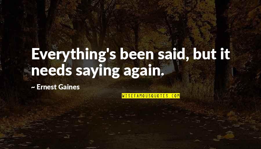 Serious And Willful Claim Quotes By Ernest Gaines: Everything's been said, but it needs saying again.
