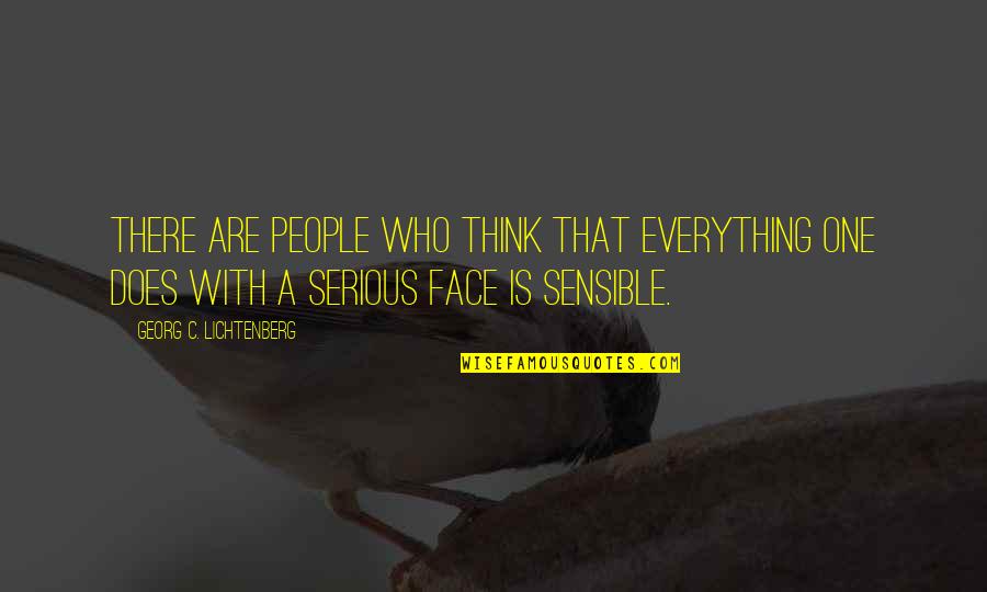 Serious Face Quotes By Georg C. Lichtenberg: There are people who think that everything one