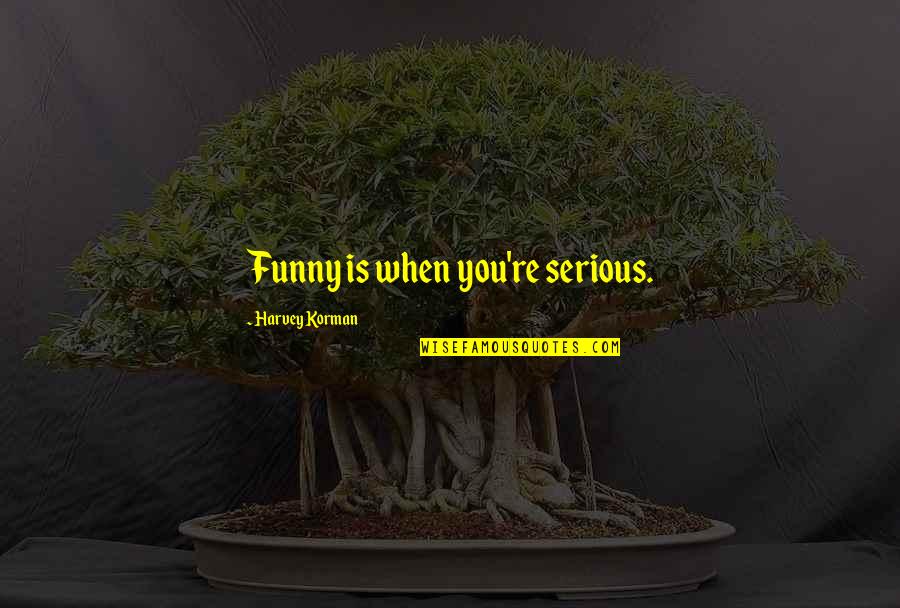 Serious Funny Quotes By Harvey Korman: Funny is when you're serious. Serious Funny Quotes By Harvey Korman: Funny is when you're serious.