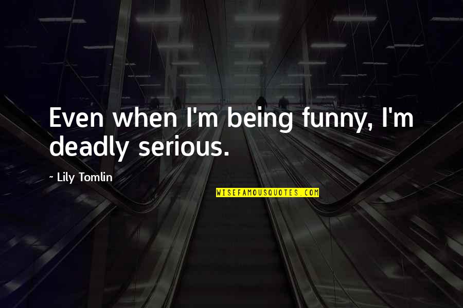 Serious Funny Quotes By Lily Tomlin: Even when I'm being funny, I'm deadly serious. Serious Funny Quotes By Lily Tomlin: Even when I'm being funny, I'm deadly serious.