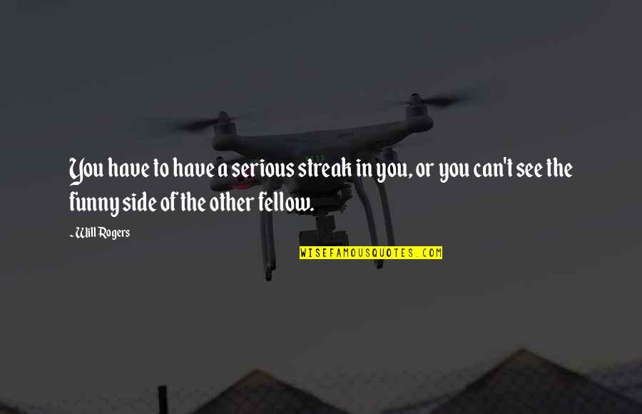 Serious Funny Quotes By Will Rogers: You have to have a serious streak in Serious Funny Quotes By Will Rogers: You have to have a serious streak in