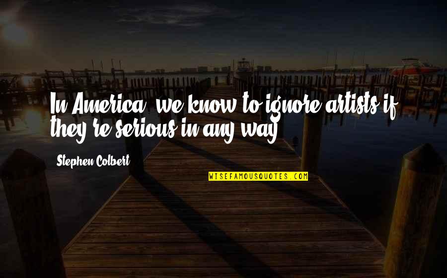 Serious If Quotes By Stephen Colbert: In America, we know to ignore artists if Serious If Quotes By Stephen Colbert: In America, we know to ignore artists if