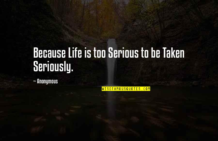 Serious Life Quotes By Anonymous: Because Life is too Serious to be Taken