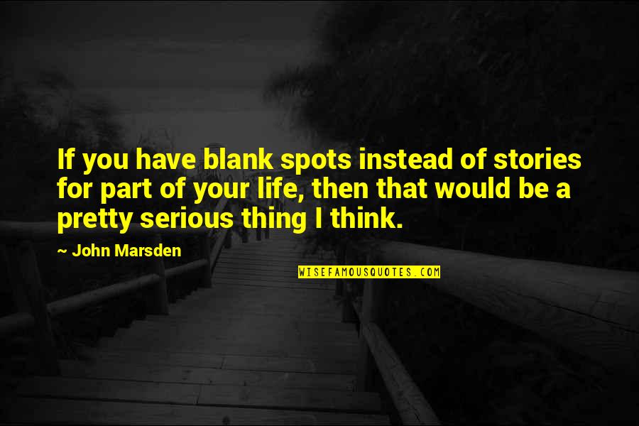 Serious Life Quotes By John Marsden: If you have blank spots instead of stories