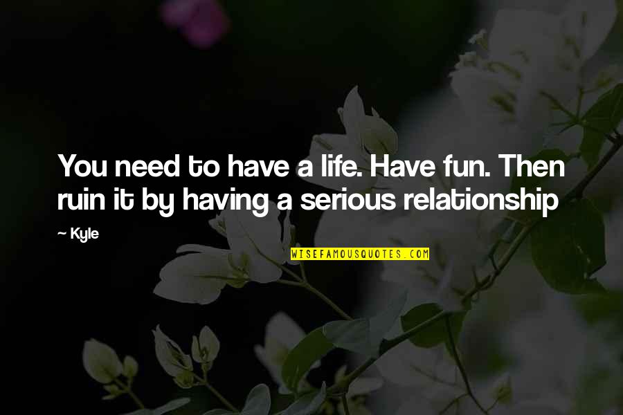 Serious Life Quotes By Kyle: You need to have a life. Have fun.