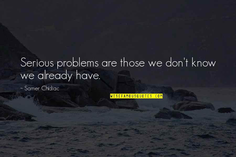 Serious Life Quotes By Samer Chidiac: Serious problems are those we don't know we