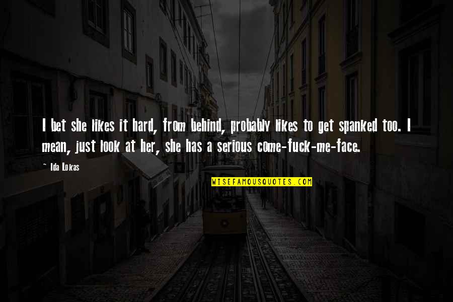 Serious Look Funny Quotes By Ida Lokas: I bet she likes it hard, from behind, Serious Look Funny Quotes By Ida Lokas: I bet she likes it hard, from behind,