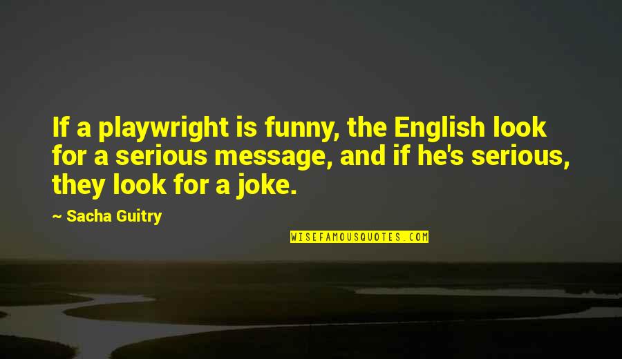Serious Look Funny Quotes By Sacha Guitry: If a playwright is funny, the English look Serious Look Funny Quotes By Sacha Guitry: If a playwright is funny, the English look