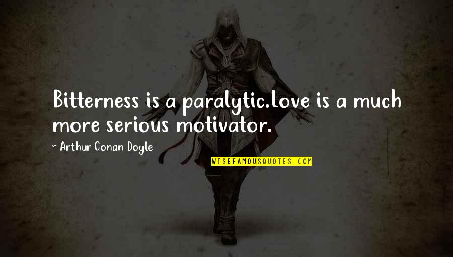 Serious Love Quotes By Arthur Conan Doyle: Bitterness is a paralytic.Love is a much more