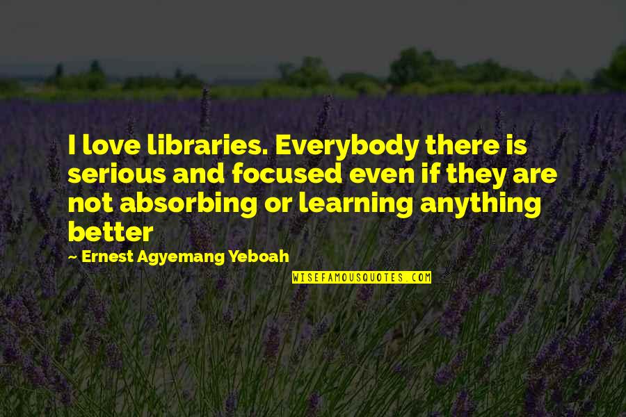 Serious Love Quotes By Ernest Agyemang Yeboah: I love libraries. Everybody there is serious and