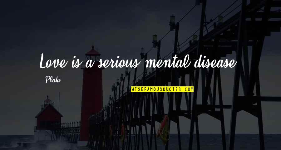 Serious Love Quotes By Plato: Love is a serious mental disease.