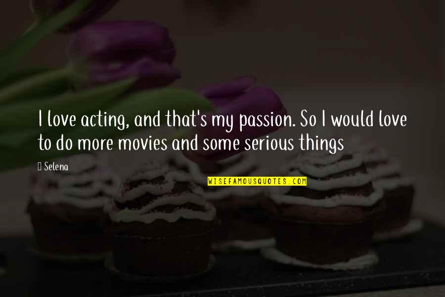 Serious Love Quotes By Selena: I love acting, and that's my passion. So