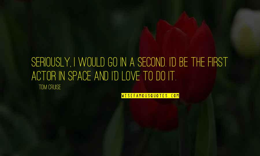 Serious Love Quotes By Tom Cruise: Seriously, I would go in a second. I'd