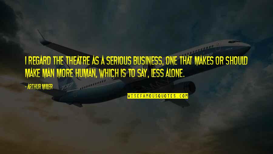 Serious Man Quotes By Arthur Miller: I regard the theatre as a serious business,