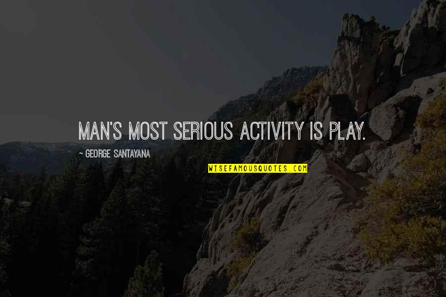 Serious Man Quotes By George Santayana: Man's most serious activity is play.