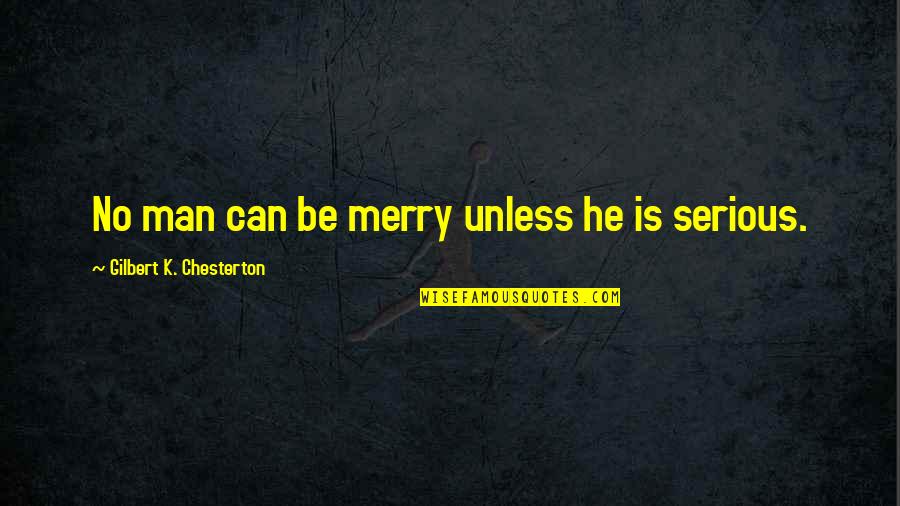 Serious Man Quotes By Gilbert K. Chesterton: No man can be merry unless he is
