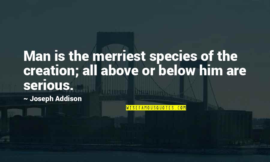 Serious Man Quotes By Joseph Addison: Man is the merriest species of the creation;