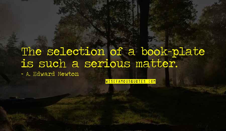 Serious Matter Quotes By A. Edward Newton: The selection of a book-plate is such a