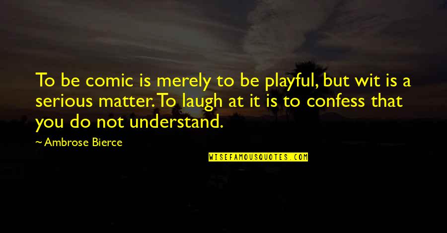 Serious Matter Quotes By Ambrose Bierce: To be comic is merely to be playful,