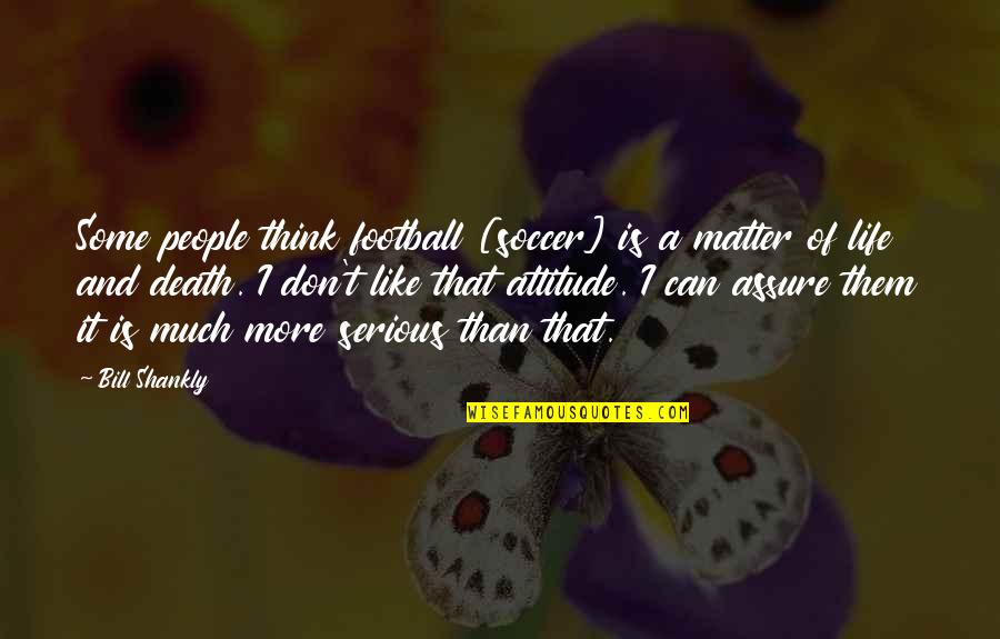 Serious Matter Quotes By Bill Shankly: Some people think football [soccer] is a matter