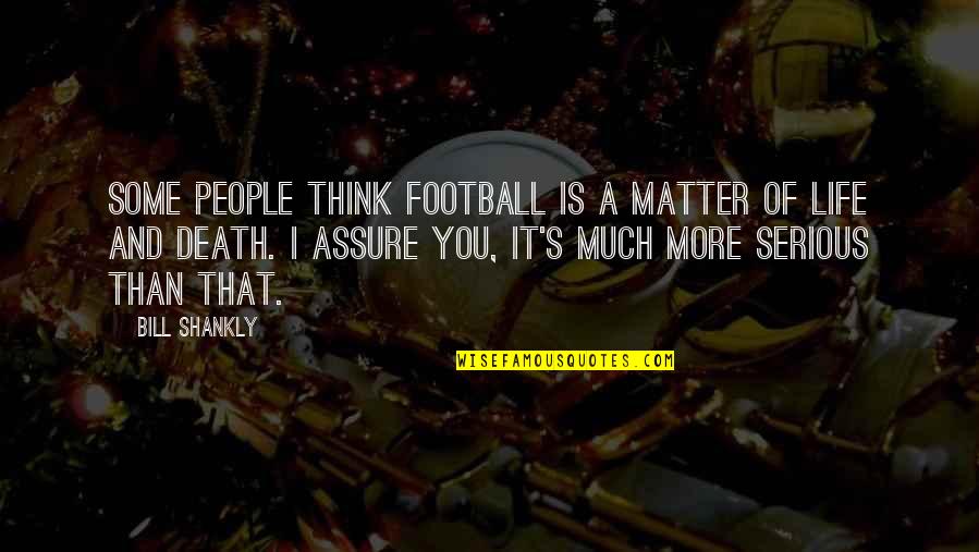 Serious Matter Quotes By Bill Shankly: Some people think football is a matter of