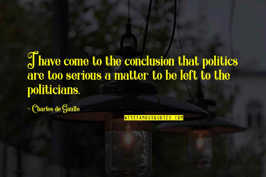 Serious Matter Quotes By Charles De Gaulle: I have come to the conclusion that politics Serious Matter Quotes By Charles De Gaulle: I have come to the conclusion that politics