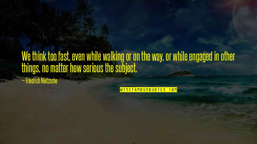 Serious Matter Quotes By Friedrich Nietzsche: We think too fast, even while walking or Serious Matter Quotes By Friedrich Nietzsche: We think too fast, even while walking or