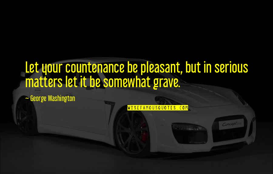 Serious Matter Quotes By George Washington: Let your countenance be pleasant, but in serious