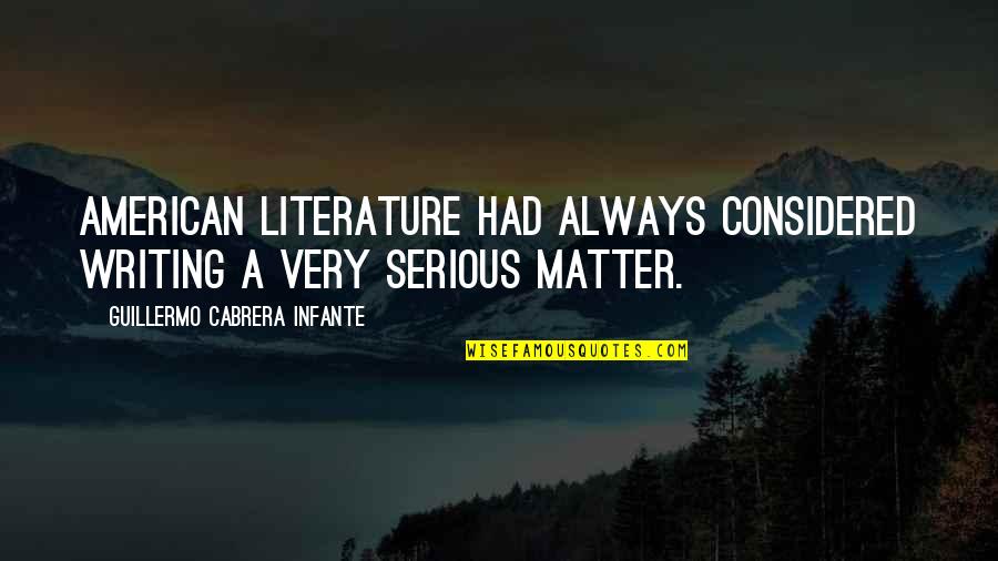 Serious Matter Quotes By Guillermo Cabrera Infante: American literature had always considered writing a very Serious Matter Quotes By Guillermo Cabrera Infante: American literature had always considered writing a very