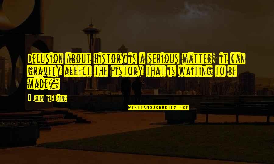 Serious Matter Quotes By John Terraine: Delusion about history is a serious matter; it
