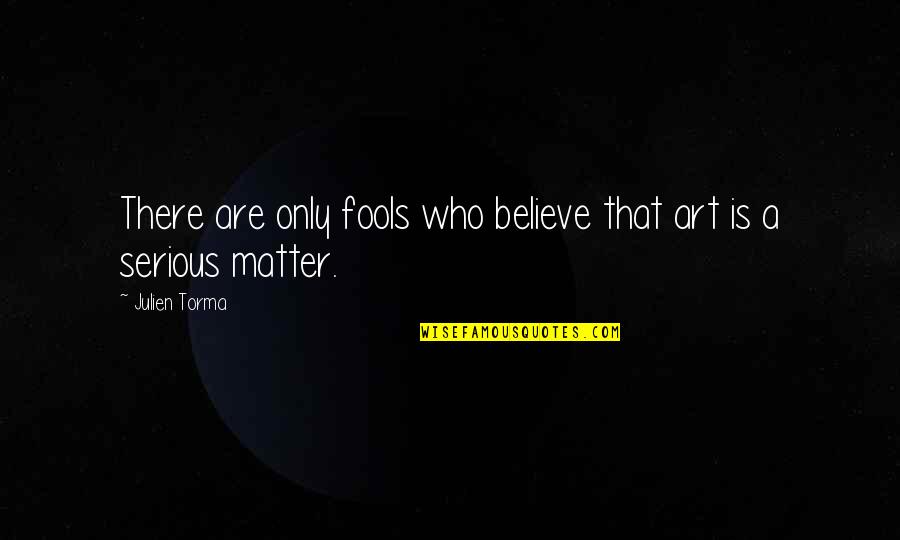 Serious Matter Quotes By Julien Torma: There are only fools who believe that art
