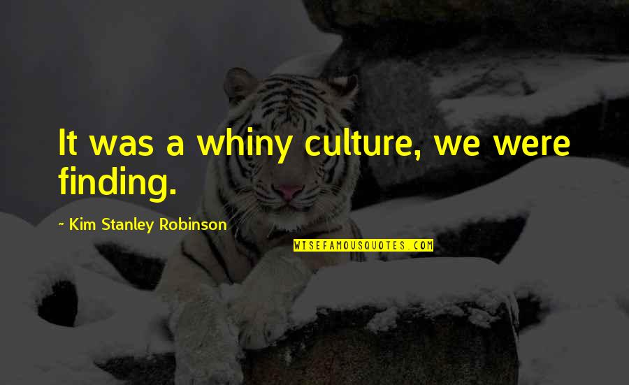 Serious Matters Quotes By Kim Stanley Robinson: It was a whiny culture, we were finding. Serious Matters Quotes By Kim Stanley Robinson: It was a whiny culture, we were finding.