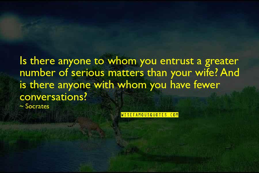 Serious Matters Quotes By Socrates: Is there anyone to whom you entrust a Serious Matters Quotes By Socrates: Is there anyone to whom you entrust a
