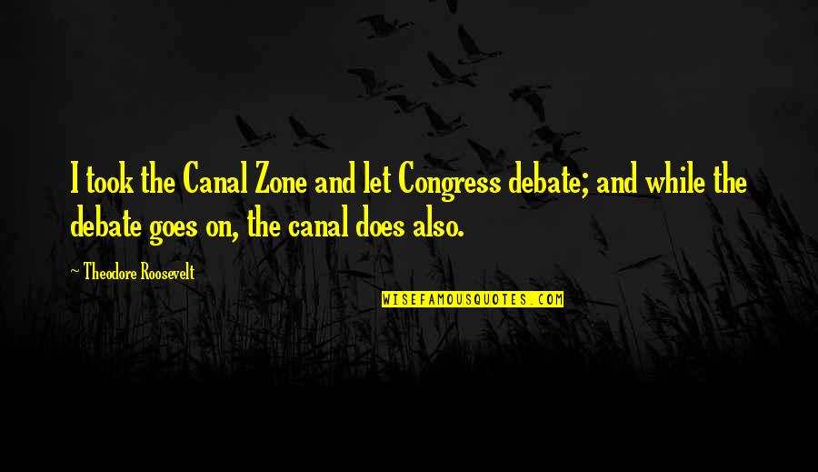 Serious Office Quotes By Theodore Roosevelt: I took the Canal Zone and let Congress