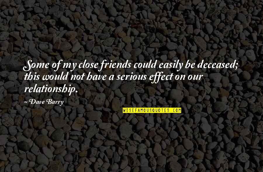 Serious Relationship Quotes By Dave Barry: Some of my close friends could easily be