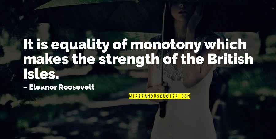 Serious Relationship Quotes By Eleanor Roosevelt: It is equality of monotony which makes the