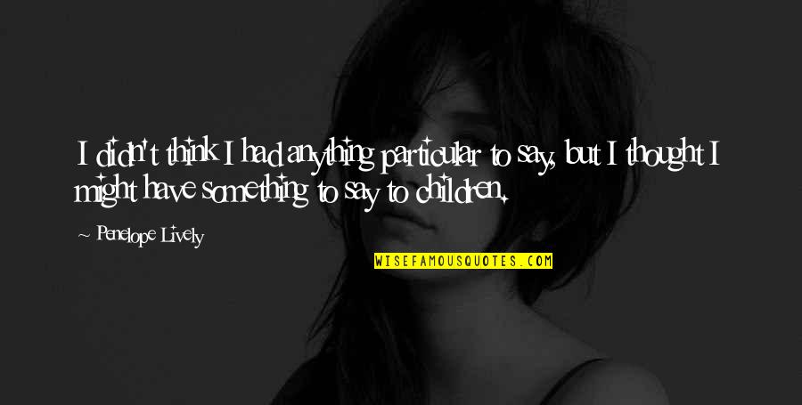Serious Relationship Quotes By Penelope Lively: I didn't think I had anything particular to Serious Relationship Quotes By Penelope Lively: I didn't think I had anything particular to
